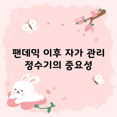 팬데믹 이후 자가 관리 정수기의 중요성