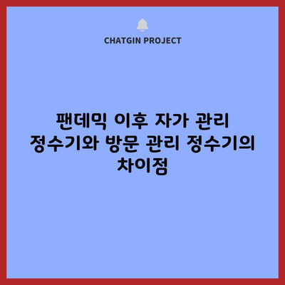 팬데믹 이후 자가 관리 정수기와 방문 관리 정수기의 차이점