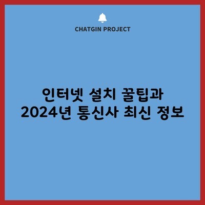 인터넷 설치 꿀팁과 2024년 통신사 최신 정보