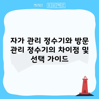 자가 관리 정수기와 방문 관리 정수기의 차이점 및 선택 가이드