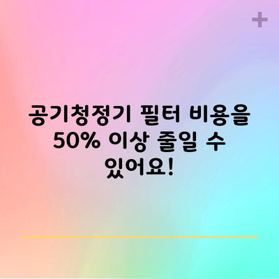 공기청정기 필터 비용을 50% 이상 줄일 수 있어요!