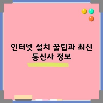 인터넷 설치 꿀팁과 최신 통신사 정보