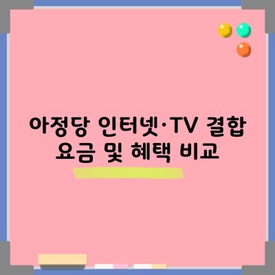 아정당 인터넷·TV 결합 요금 및 혜택 비교