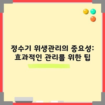 정수기 위생관리의 중요성: 효과적인 관리를 위한 팁