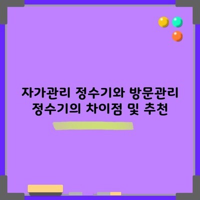 자가관리 정수기와 방문관리 정수기의 차이점 및 추천