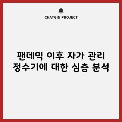 팬데믹 이후 자가 관리 정수기에 대한 심층 분석