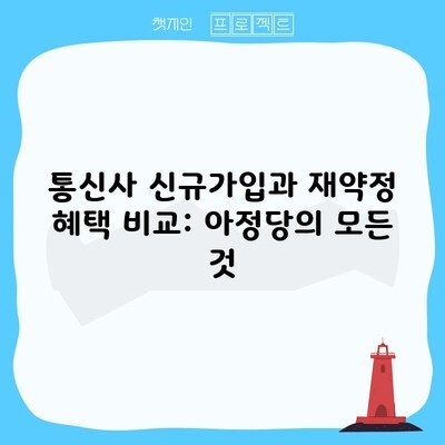 통신사 신규가입과 재약정 혜택 비교: 아정당의 모든 것