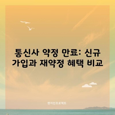 통신사 약정 만료: 신규 가입과 재약정 혜택 비교