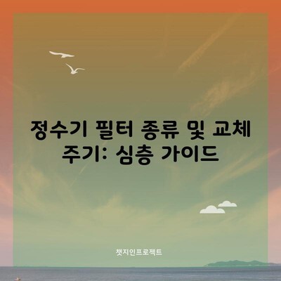 정수기 필터 종류 및 교체 주기: 심층 가이드