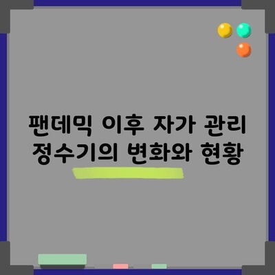 팬데믹 이후 자가 관리 정수기의 변화와 현황