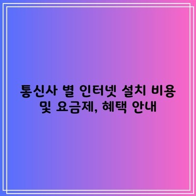 통신사 별 인터넷 설치 비용 및 요금제, 혜택 안내