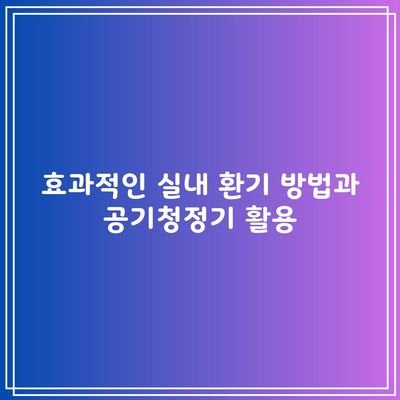 효과적인 실내 환기 방법과 공기청정기 활용