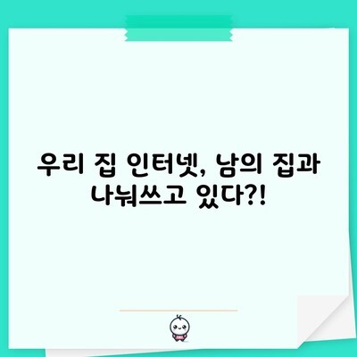 우리 집 인터넷, 남의 집과 나눠쓰고 있다?!