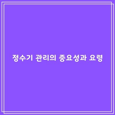 정수기 관리의 중요성과 요령