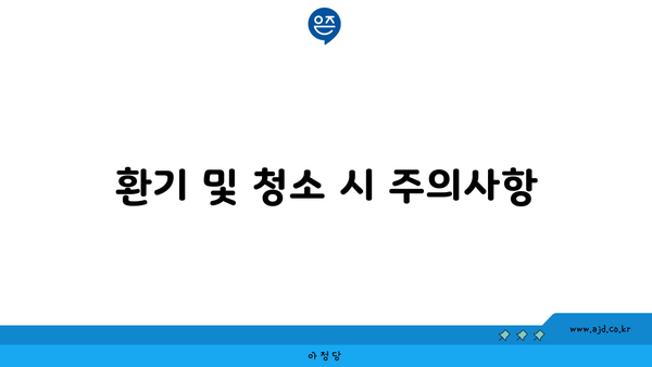 환기 및 청소 시 주의사항