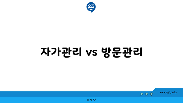 자가관리 vs 방문관리