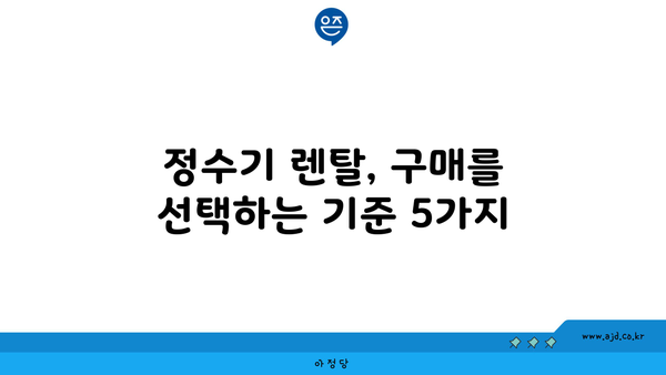 정수기 렌탈, 구매를 선택하는 기준 5가지