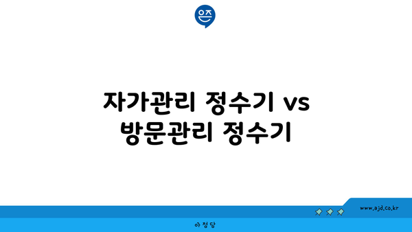 자가관리 정수기 vs 방문관리 정수기