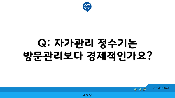 Q: 자가관리 정수기는 방문관리보다 경제적인가요?