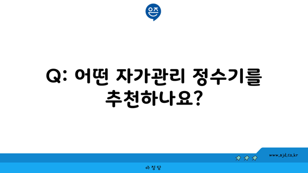 Q: 어떤 자가관리 정수기를 추천하나요?