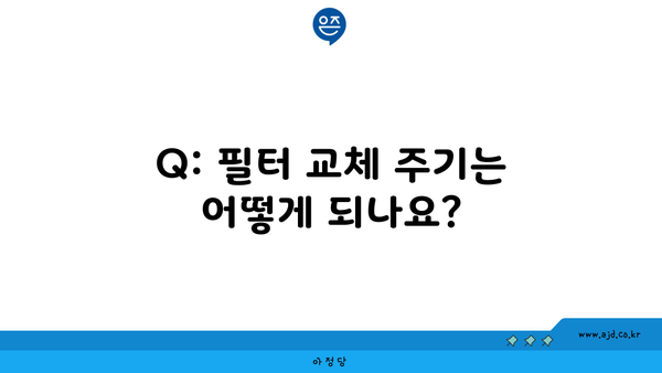 Q: 필터 교체 주기는 어떻게 되나요?