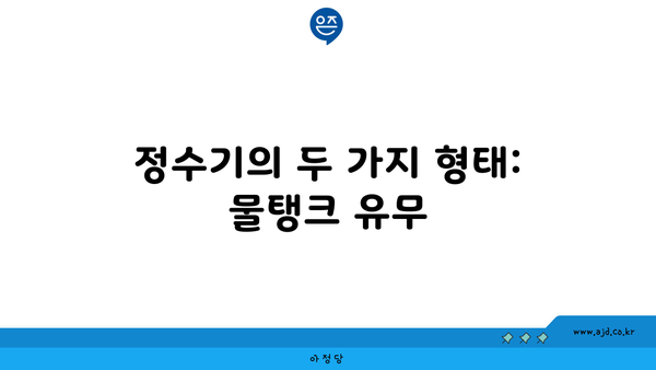 정수기의 두 가지 형태: 물탱크 유무