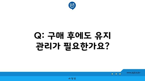 Q: 구매 후에도 유지 관리가 필요한가요?