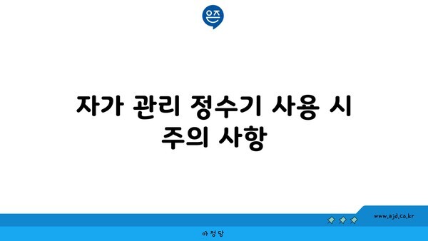 자가 관리 정수기 사용 시 주의 사항