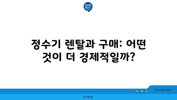 정수기 렌탈과 구매: 어떤 것이 더 경제적일까?