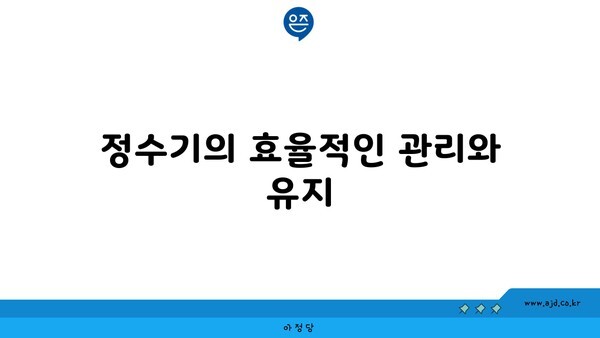 정수기의 효율적인 관리와 유지