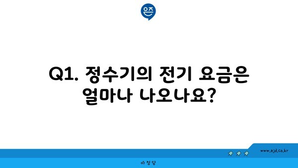 Q1. 정수기의 전기 요금은 얼마나 나오나요?