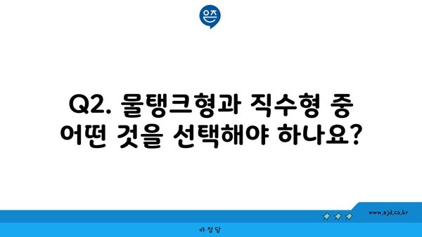 Q2. 물탱크형과 직수형 중 어떤 것을 선택해야 하나요?