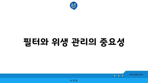 필터와 위생 관리의 중요성