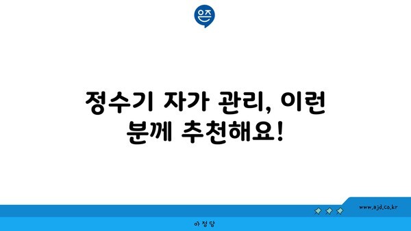 정수기 자가 관리, 이런 분께 추천해요!