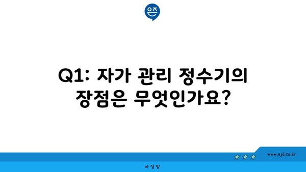 Q1: 자가 관리 정수기의 장점은 무엇인가요?