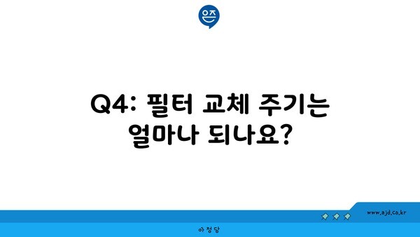 Q4: 필터 교체 주기는 얼마나 되나요?