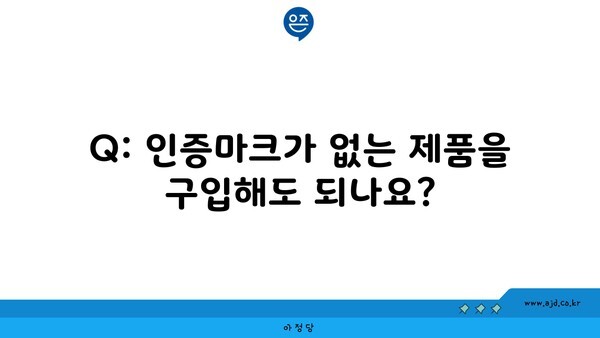 Q: 인증마크가 없는 제품을 구입해도 되나요?