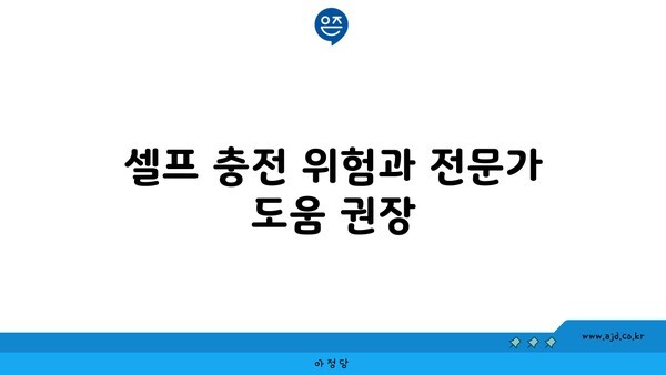 셀프 충전 위험과 전문가 도움 권장