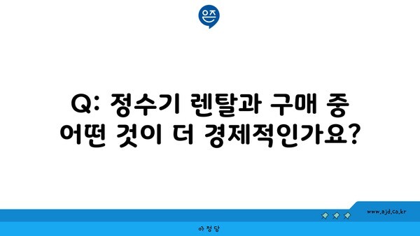 Q: 정수기 렌탈과 구매 중 어떤 것이 더 경제적인가요?