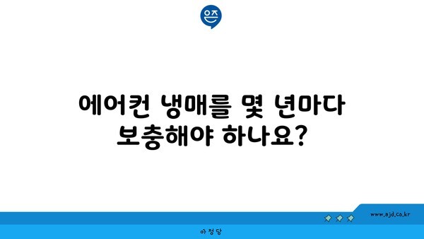 에어컨 냉매를 몇 년마다 보충해야 하나요?