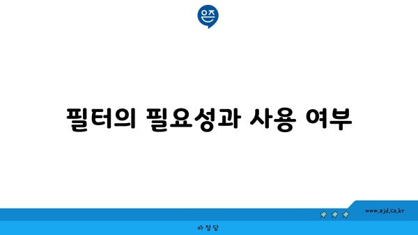 필터의 필요성과 사용 여부