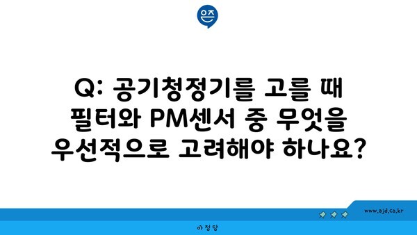 Q: 공기청정기를 고를 때 필터와 PM센서 중 무엇을 우선적으로 고려해야 하나요?