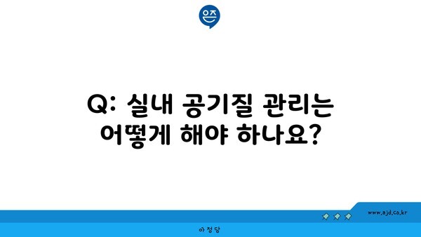 Q: 실내 공기질 관리는 어떻게 해야 하나요?