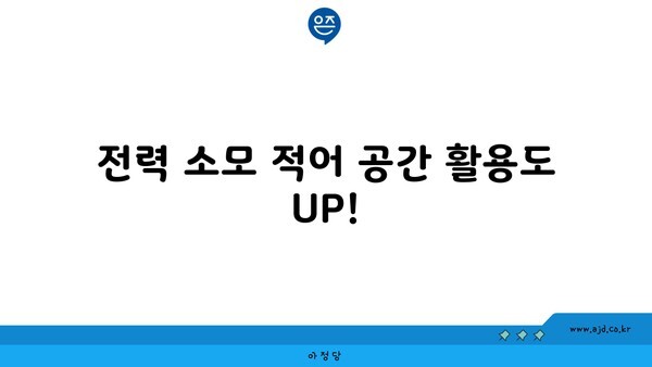 전력 소모 적어 공간 활용도 UP!