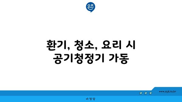 환기, 청소, 요리 시 공기청정기 가동