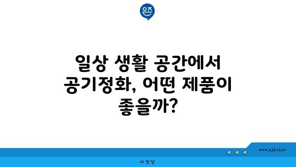 일상 생활 공간에서 공기정화, 어떤 제품이 좋을까?