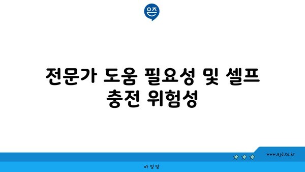 전문가 도움 필요성 및 셀프 충전 위험성