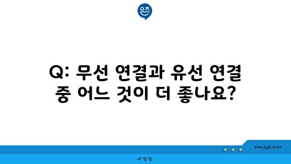 Q: 무선 연결과 유선 연결 중 어느 것이 더 좋나요?