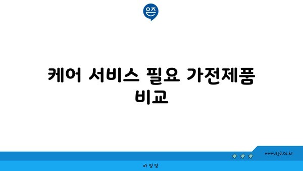 케어 서비스 필요 가전제품 비교