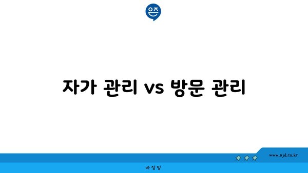 자가 관리 vs 방문 관리